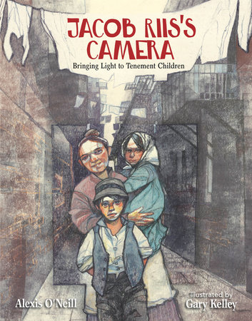 Jacob Riis's Camera by Alexis O'Neill