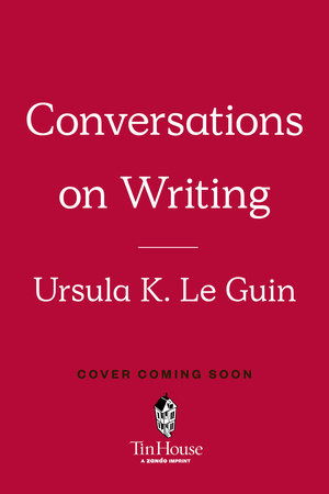 Ursula K. Le Guin: Conversations on Writing by Ursula K. Le Guin and David Naimon