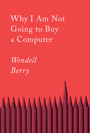 Why I Am Not Going to Buy a Computer by Wendell Berry