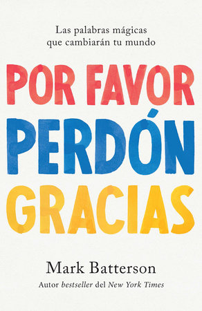 Por favor, perdón, gracias: Las palabras mágicas que cambiarán tu mundo / Please  , Sorry, Thanks by Mark Batterson