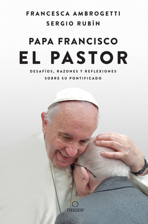 Papa Francisco. El pastor: Desafíos, razones y reflexiones sobre su pontificado / Pope Francis: The Shepherd. Struggles, Reasons, and Thoughts on His Papacy by Sergio Rubin and Francesca Ambrogetti