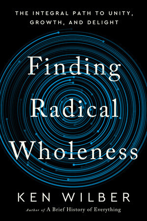 Finding Radical Wholeness by Ken Wilber