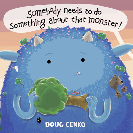 Somebody Needs to Do Something About That Monster! by Doug Cenko