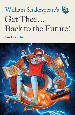 William Shakespeare's Get Thee Back to the Future! by Ian Doescher
