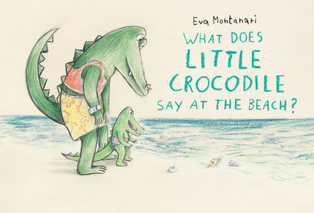 What Does Little Crocodile Say At the Beach? by Eva Montanari