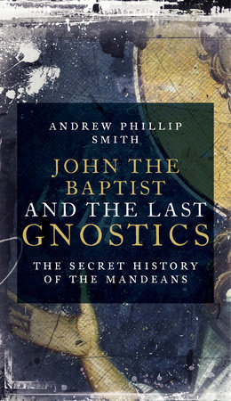 John the Baptist and the Last Gnostics by Andrew Phillip Smith