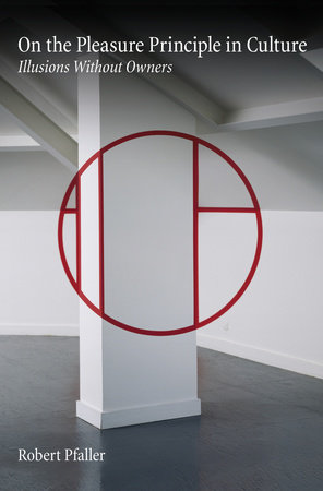 On The Pleasure Principle In Culture by Robert Pfaller