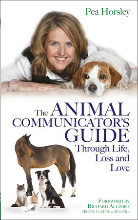The Animal Communicator's Guide Through Life, Loss and Love by Pea Horsley