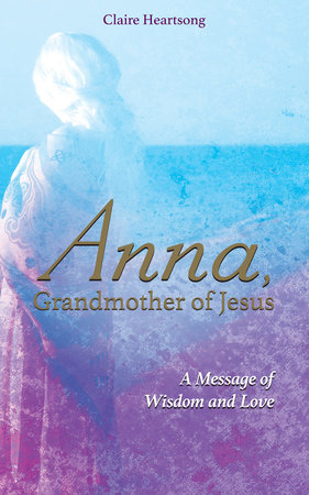 Anna, Grandmother of Jesus by Claire Heartsong and Claire Ann Clemett