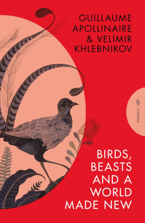 Birds, Beasts and a World Made New by Guillaume Apollinaire and Velimir Khlebnikov