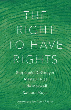 The Right to Have Rights by Stephanie DeGooyer, Alastair Hunt, Lida Maxwell and Samuel Moyn