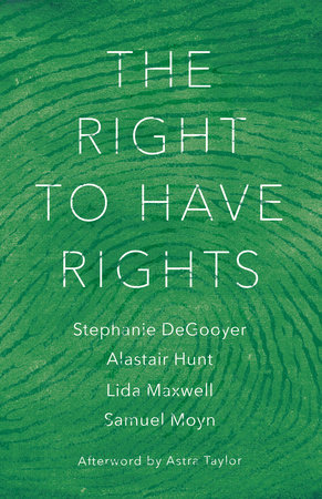 The Right to Have Rights by Stephanie DeGooyer, Alastair Hunt, Lida Maxwell and Samuel Moyn