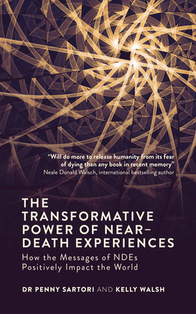 The Transformative Power of Near-Death Experiences by Dr. Penny Sartori and Kelly Walsh
