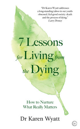 7 Lessons for Living from the Dying by Dr. Karen Wyatt