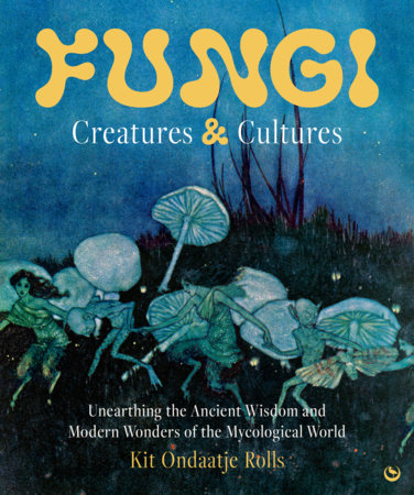 Fungi: Creatures & Cultures by Kit Ondaatje Rolls