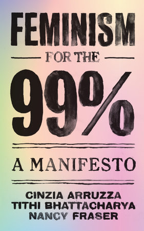 Feminism for the 99% by Cinzia Arruzza, Tithi Bhattacharya and Nancy Fraser