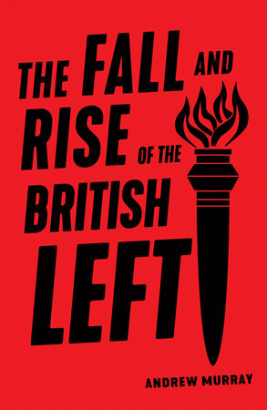 The Fall and Rise of the British Left by Andrew Murray