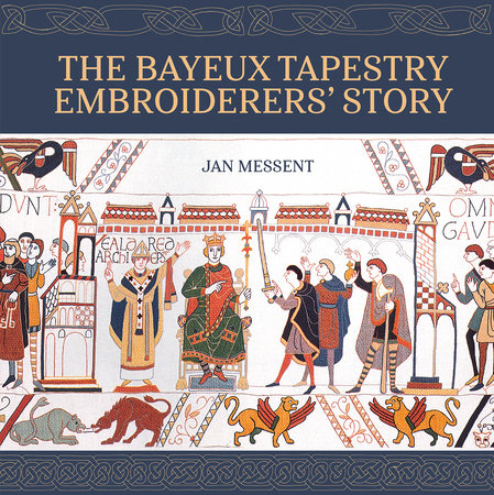 The Bayeux Tapestry Embroiderers’ Story by Jan Messent