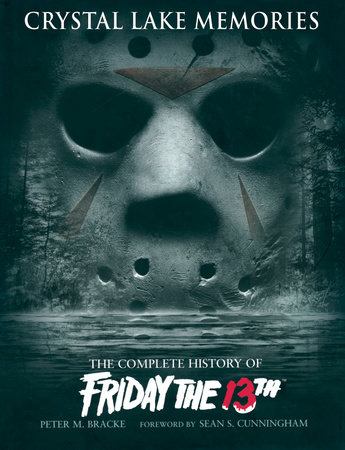 Crystal Lake Memories: The Complete History of Friday The 13th by Peter M. Bracke