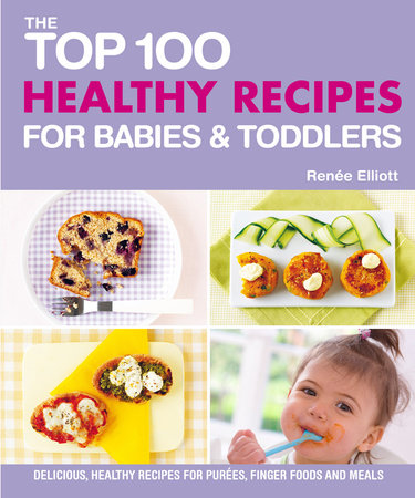 The Top 100 Healthy Recipes for Babies & Toddlers by Renee Elliott