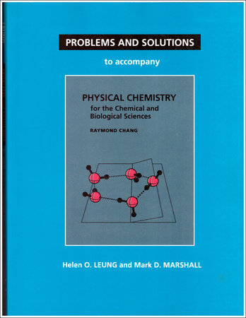 Problems and Solutions to Accompany Chang's Physical Chemistry for the Chemical and Biological Sciences by Helen O. Leung and Mark D. Marshall