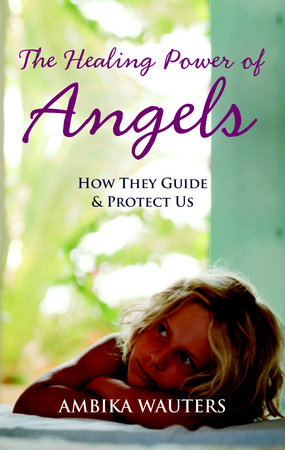 The Healing Power of Angels by Ambika Wauters
