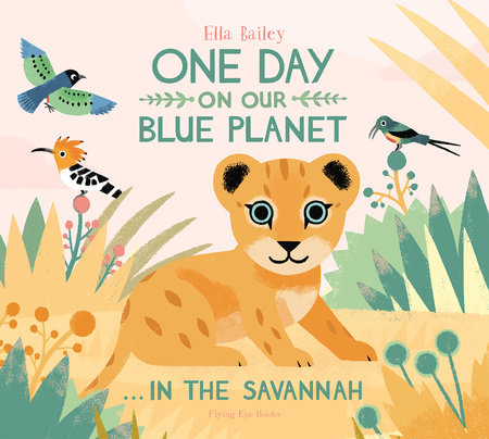 One Day On Our Blue Planet: In The Savannah by Ella Bailey