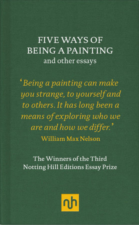 Five Ways of Being a Painting and Other Essays by William Max Nelson