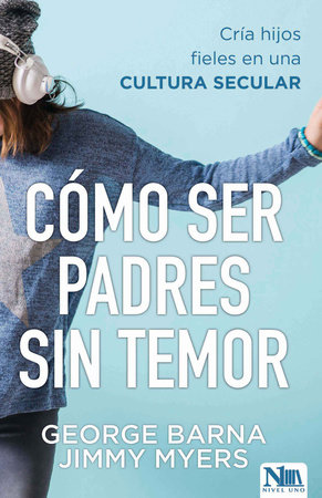 Cómo ser padres sin temor / Fearless Parenting: How to Raise Faithful Kids in a Secular by George Barna