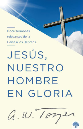 Jesús, nuestro hombre en gloria: Doce sermones relevantes de la Carta a los Hebr eos / Jesus, Our Man in Glory by A. W. Tozer