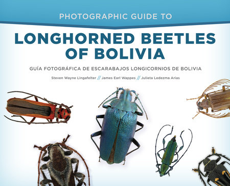 Photographic Guide to Longhorned Beetles of Bolivia by Steven Wayne Lingafelter, James Earl Wappes and Julieta Ledezma Arias