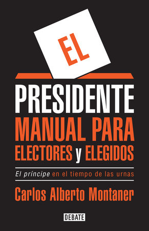 El presidente. Manual para electores y elegidos / The President. A Manual for Voters and the People They Elect by Carlos Alberto Montaner