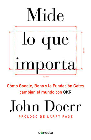Mide lo que importa: Cómo Google, Bono y la Fundación Gates cambian el mundo con OKR / Measure What Matters by John Doerr