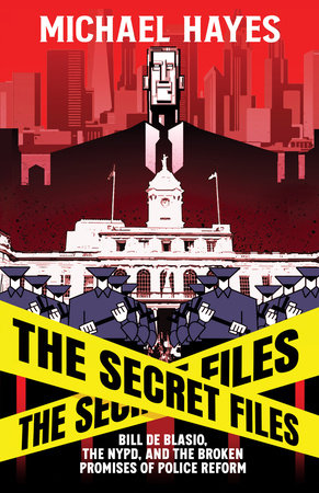 The Secret Files: Bill Deblasio, The NYPD, and the Broken Promises of Police Reform by Micheal Hayes