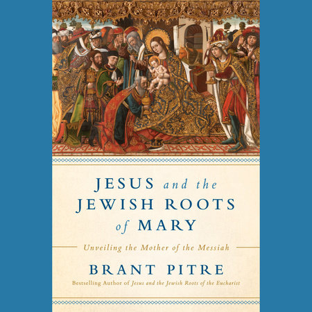 Jesus and the Jewish Roots of Mary by Brant James Pitre