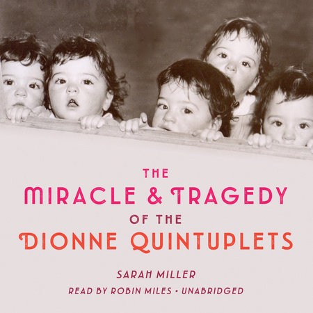The Miracle & Tragedy of the Dionne Quintuplets by Sarah Miller