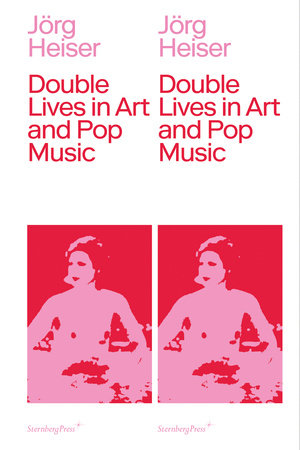 Double Lives in Art and Pop Music by Jorg Heiser