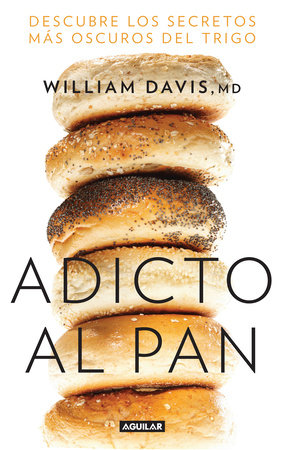 Adicto al pan: Descubre los secretos más oscuros del trigo / Wheat Belly : Lose the Wheat, Lose the Weight, and Find Your Path Back to Health by William Davis