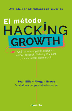 El método Hacking Growth: Qué hacen compañias explosivas como Facebook, Airbnb y Walmart para ser líderes en el mercado/ Hacking Growth by Sean Ellis