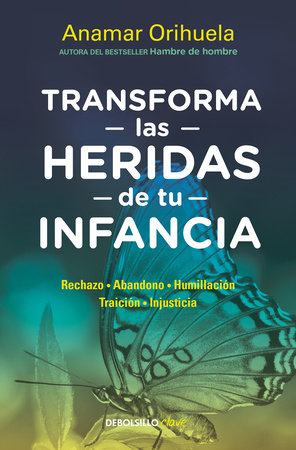 Transforma las heridas de tu infancia: Rechazo - Abandono - Humillación - Traición - Injusticia / Transform the Wounds of Your Childhood by Anamar Orihuela