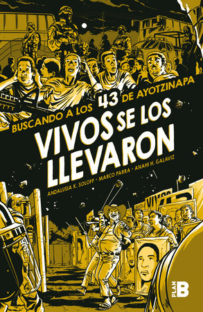 Vivos se los llevaron. Buscando a los 43 de Ayotzinapa. (Novela gráfica) / Taken Alive. Looking for Ayotzinapa's 43. Graphic Novel by Andalusia K. Soloff, Marco Parra and Anahí H. Galaviz