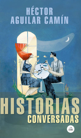 Historias conversadas / Talked About Stories by Héctor Aguilar Camín