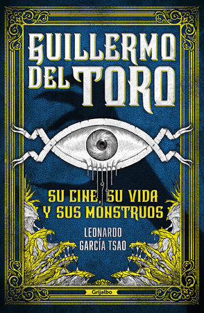 Guillermo del Toro. Su cine, su vida y sus monstruos / Guillermo del Toro. His Filmmaking, His Life, and His Monsters by Leonardo García Tsao