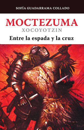 Moctezuma Xocoyotzin, entre la espada y la cruz / Moctezuma Xocoyotzin: Between the Sword and the Cross by Sofía Guadarrama Collado