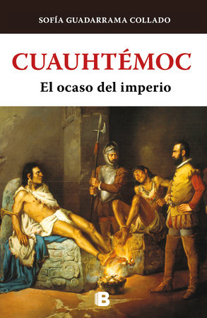 Cuauhtémoc, el ocaso del imperio Azteca / Cuauhtemoc: The Demise of the Aztec Em  pire by Sofía Guadarrama Collado