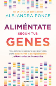 Aliméntate según tus genes: Una revolucionaria guía de nutrición para desacelera r el envejecimiento y silenciar las enfermedades / Eat According to Your Ge