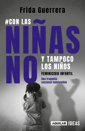 Con las niñas no y tampoco los niños: Feminicidio infantil / Not the Girls, and Neither the Boys. Child Feminicide by Frida Guerrera