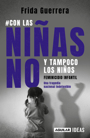 Con las niñas no y tampoco los niños: Feminicidio infantil / Not the Girls, and Neither the Boys. Child Feminicide by FRIDA GUERRERA