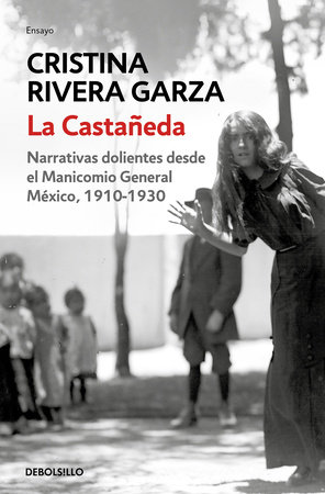 La Castañeda. Narrativas dolientes desde el Manicomio General México, 1910-1930 /  La Castañeda. Insane Asylum by Cristina Rivera Garza