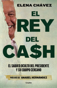 El rey del cash: El saqueo oculto del presidente y su equipo cercano / The King of Cash